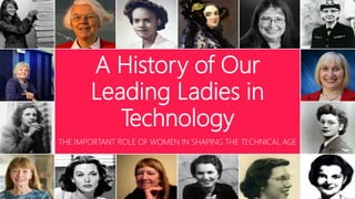 A History of Our
Leading Ladies in
Technology
THE IMPORTANT ROLE OF WOMEN IN SHAPING THE TECHNICAL AGE
 