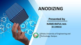 ANODIZING
NAME:RATUL MIA
ID:199018
Presented by
Dhaka University of Engineering and
Technology, Gazipur.
 