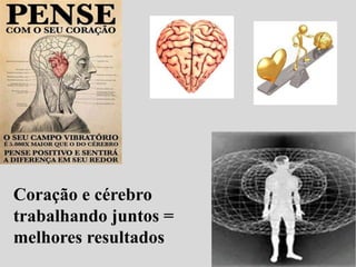 Coração e cérebro
trabalhando juntos =
melhores resultados

 