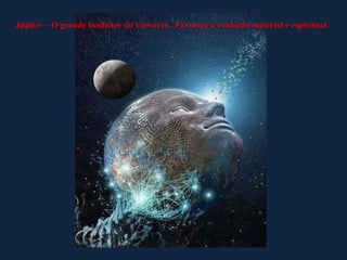 Júpiter – O grande benfeitor do Universo. Favorece a evolução material e espiritual.

 