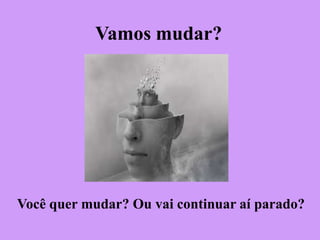 Vamos mudar?

Você quer mudar? Ou vai continuar aí parado?

 