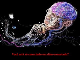 Você está só conectado ou além-conectado?

 