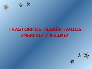 TRASTORNOS ALIMENTARIOS
ANOREXIA Y BULIMIA
 