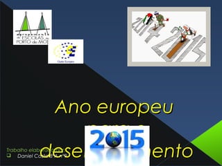 Ano europeuAno europeu
para opara o
desenvolvimentodesenvolvimentoTrabalho elaborado por:
q Daniel Costa 8ºA nº9
 