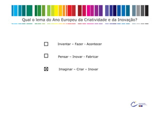 Qual o lema do Ano Europeu da Criatividade e da Inovação?




                 Inventar – Fazer - Acontecer



                 Pensar – Inovar - Fabricar



                  Imaginar – Criar – Inovar
 