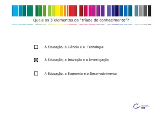 Quais os 3 elementos da “tríade do conhecimento”?




     A Educação, a Ciência e a Tecnologia



     A Educação, a Inovação e a Investigação



     A Educação, a Economia e o Desenvolvimento
 