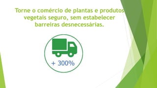 Torne o comércio de plantas e produtos
vegetais seguro, sem estabelecer
barreiras desnecessárias.
 