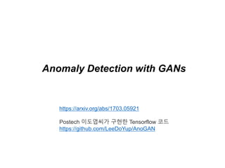 Anomaly Detection with GANs
https://arxiv.org/abs/1703.05921
Postech 이도엽씨가 구현한 Tensorflow 코드
https://github.com/LeeDoYup/AnoGAN
 