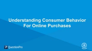 Understanding Consumer Behavior
For Online Purchases
 