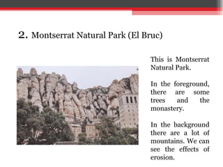 2.  Montserrat Natural Park (El Bruc) This is Montserrat Natural Park. In the foreground, there are some trees and the monastery. In the background there are a lot of mountains. We can see the effects of erosion.  