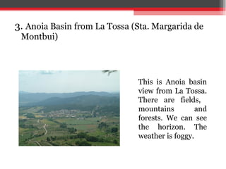 3.  Anoia Basin from La Tossa (Sta. Margarida de Montbui) This is Anoia basin view from La Tossa. There are fields,  mountains and forests. We can see the horizon. The weather is foggy. 