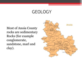 GEOLOGY Most of Anoia County  rocks are sedimentary  Rocks (for example  conglomerate,  sandstone, marl and  clay).  