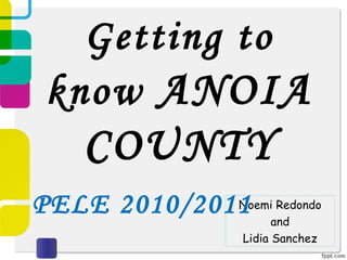 Getting to know  ANOIA COUNTY Noemi Redondo and Lidia Sanchez PELE 2010/2011 