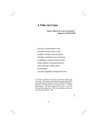 A Vida em Cenas
                   Carlos Alberto de Assis Cavalcanti *
                                Amigo da AMACLERJ




   No circo, o homem pinta a cara
   e faz piruetas para o povo sorrir;
   no palco, o homem, num ato cênico,
   teatraliza o real para o povo se divertir;
   no palanque, o homem, num ato cínico,
   realiza, teatral, o seu projeto pessoal,
   com a cara lisa e o bolso cheio
   do real alheio;
   e ao povo enganado, nem pão nem circo.



* O autor é professor do Centro de Ensino Superior de
Arcoverde – PE, mestre em Teoria da Literatura pela UFPE,
tem vários prêmios literários e um livro: Itinerário Poético; é
membro correspondente da Academia Rio – Cidade
Maravilhosa - RJ; da Academia de Letras e Artes de
Cachoeiro do Itapemirim – ES; e da Academia de Letras e
Artes de Ponta Grossa – PR.


                                                                  l


                     8
 