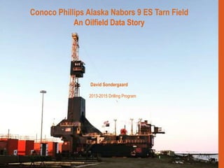 1 6/25/14 Confidential Information © 2011 M-I SWACO
Conoco Phillips Alaska Nabors 9 ES Tarn Field
An Oilfield Data Story
David Sondergaard
2013-2015 Drilling Program
 