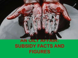 AN OILY AFFAIR:
SUBSIDY FACTS AND
     FIGURES
 