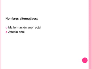 Nombres alternativos:
 Malformación anorrectal
 Atresia anal.
 