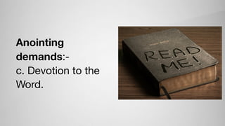 Anointing
demands:-

c. Devotion to the
Word.
 