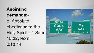 Anointing
demands:-

d. Absolute
obedience to the
Holy Spirit—1 Sam
15:22, Rom
8:13,14
 