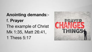 Anointing demands:-

f. Prayer
The example of Christ
Mk 1:35, Matt 26:41,

1 Thess 5:17
 