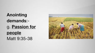 Anointing
demands:-

g. Passion for
people

Matt 9:35-38
 