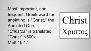 Most important, and
frequent, Greek word for
anointing is "Christ," the
Anointed One.

"Christos" is translated
"Christ" >500x

Matt 16:17
 