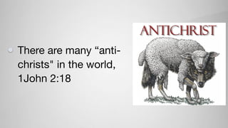 There are many “anti-
christs" in the world,
1John 2:18
 