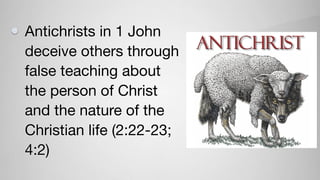 Antichrists in 1 John
deceive others through
false teaching about
the person of Christ
and the nature of the
Christian life (2:22-23;
4:2)
 