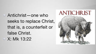 Antichrist—one who
seeks to replace Christ,
that is, a counterfeit or
false Christ. 

X: Mk 13:22
 