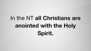 In the NT all Christians are
anointed with the Holy
Spirit.
 