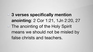 3 verses speciﬁcally mention
anointing: 2 Cor 1:21, 1Jn 2:20, 27

The anointing of the Holy Spirit
means we should not be misled by
false christs and teachers.
 