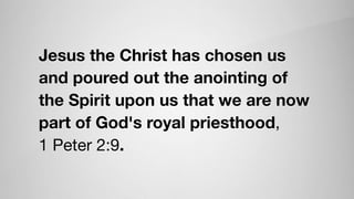 Jesus the Christ has chosen us
and poured out the anointing of
the Spirit upon us that we are now
part of God's royal priesthood, 

1 Peter 2:9.
 