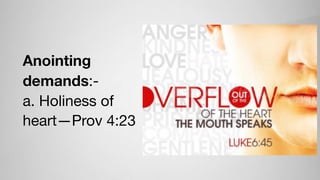 Anointing
demands:-

a. Holiness of
heart—Prov 4:23
 