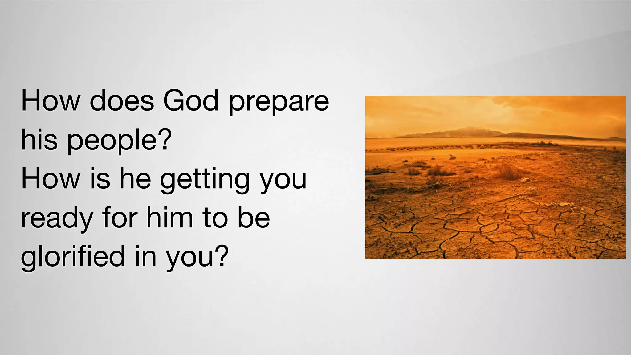 How does God prepare
his people?
How is he getting you
ready for him to be
gloriﬁed in you?
 