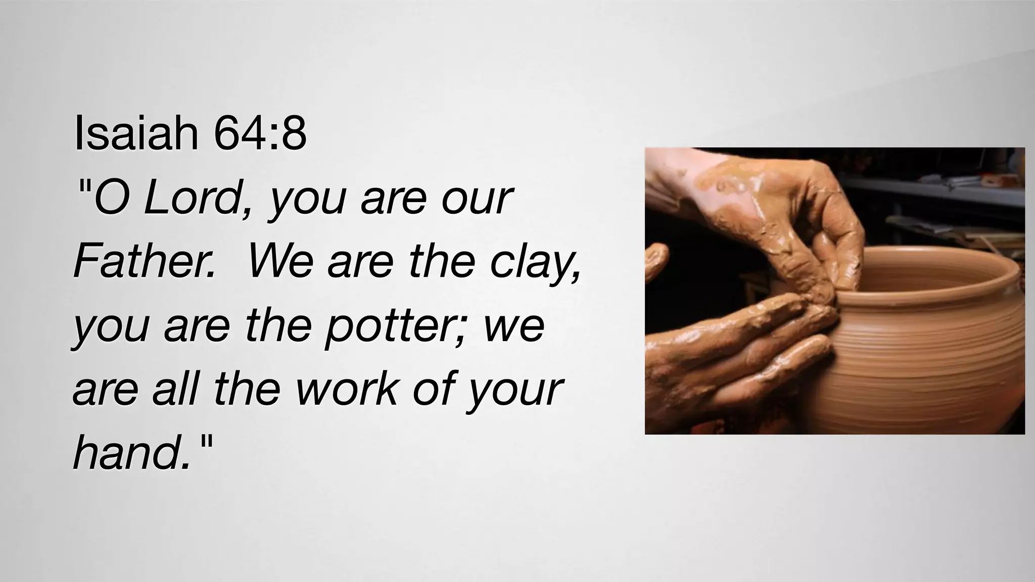 Isaiah 64:8

"O Lord, you are our
Father. We are the clay,
you are the potter; we
are all the work of your
hand."
 