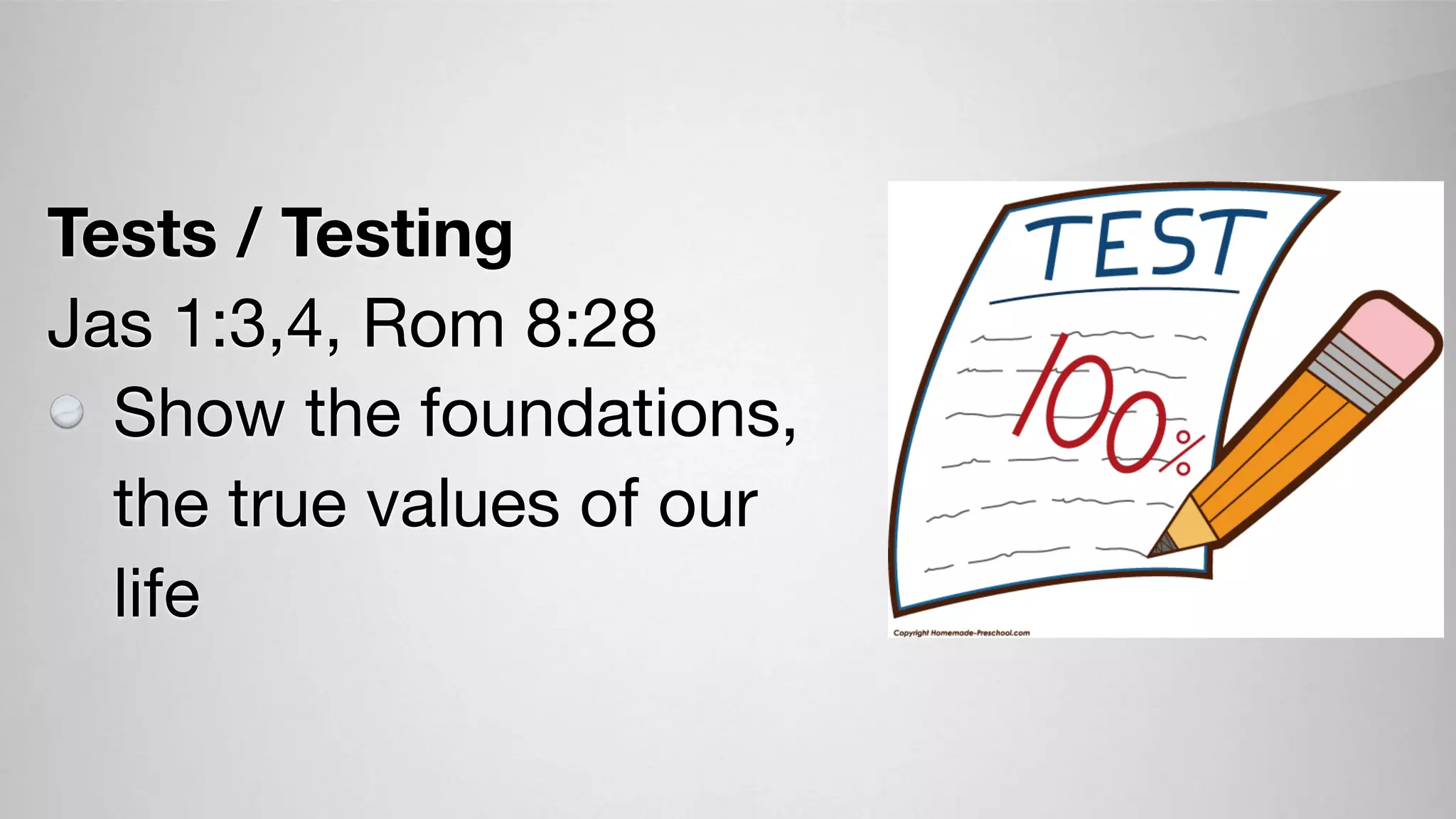 Tests / Testing
Jas 1:3,4, Rom 8:28
Show the foundations,
the true values of our
life
 