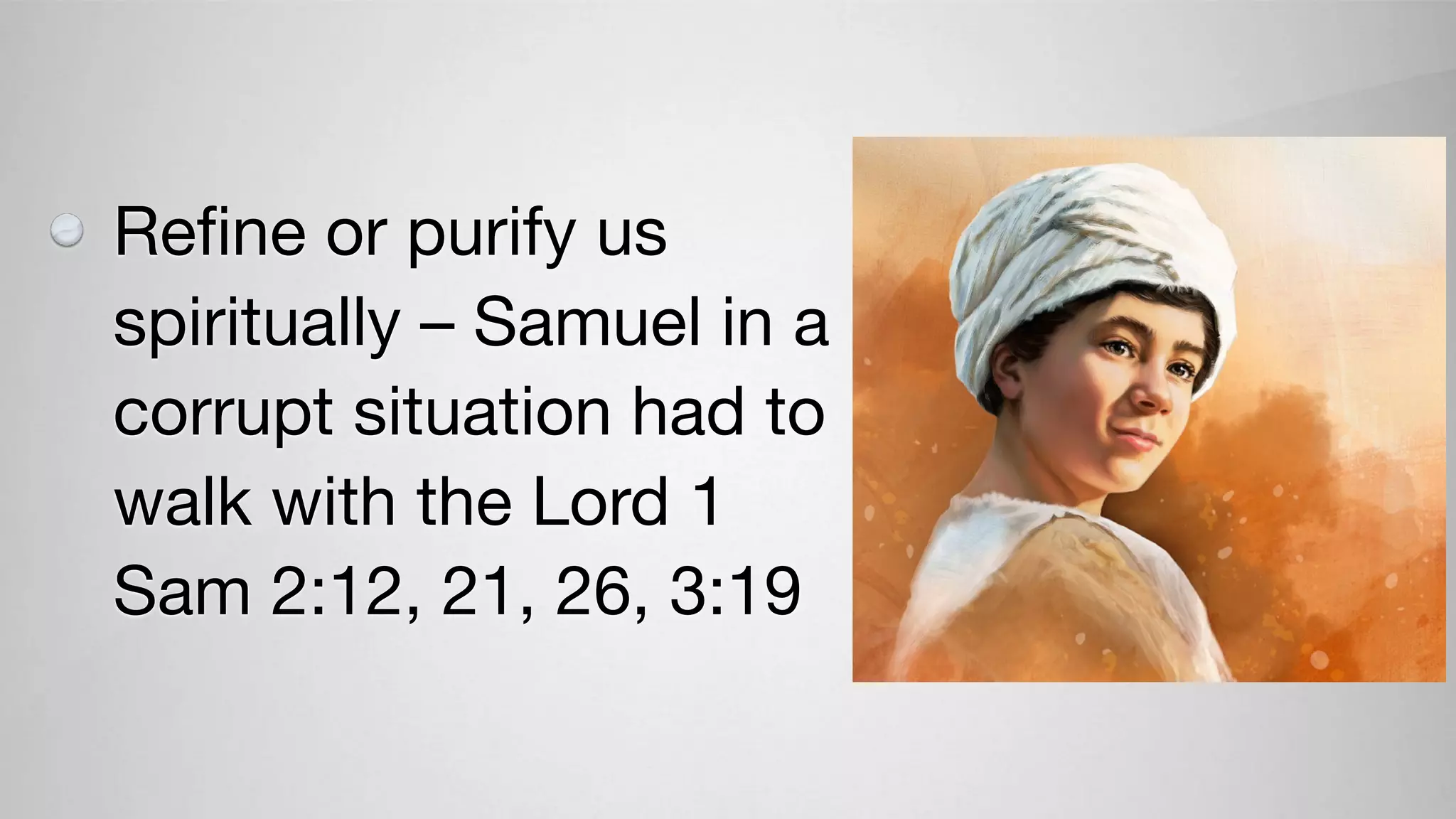 Reﬁne or purify us
spiritually – Samuel in a
corrupt situation had to
walk with the Lord 1
Sam 2:12, 21, 26, 3:19
 