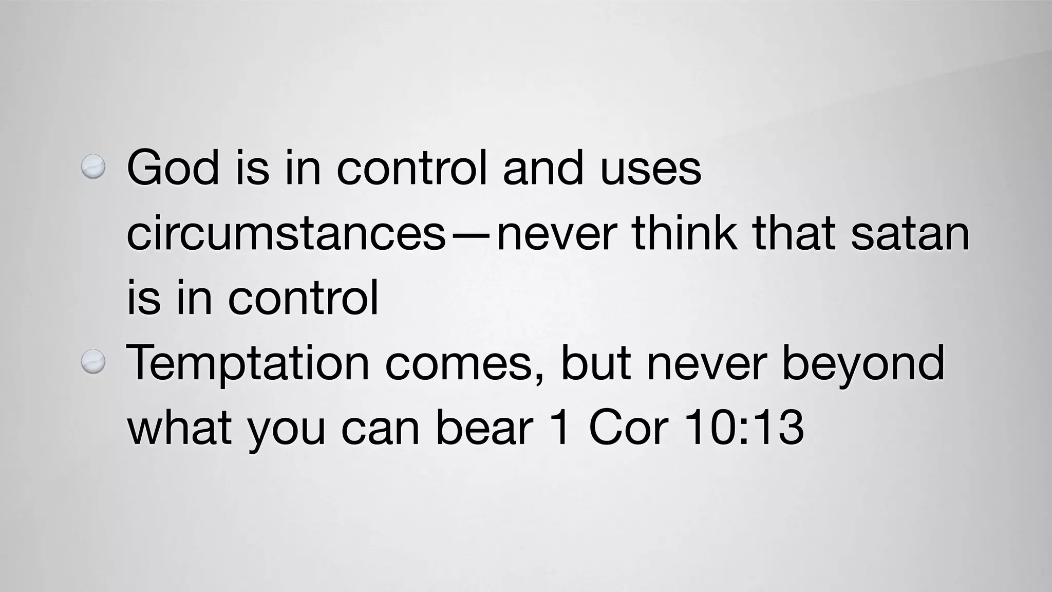 God is in control and uses
circumstances—never think that satan
is in control

Temptation comes, but never beyond
what you can bear 1 Cor 10:13
 