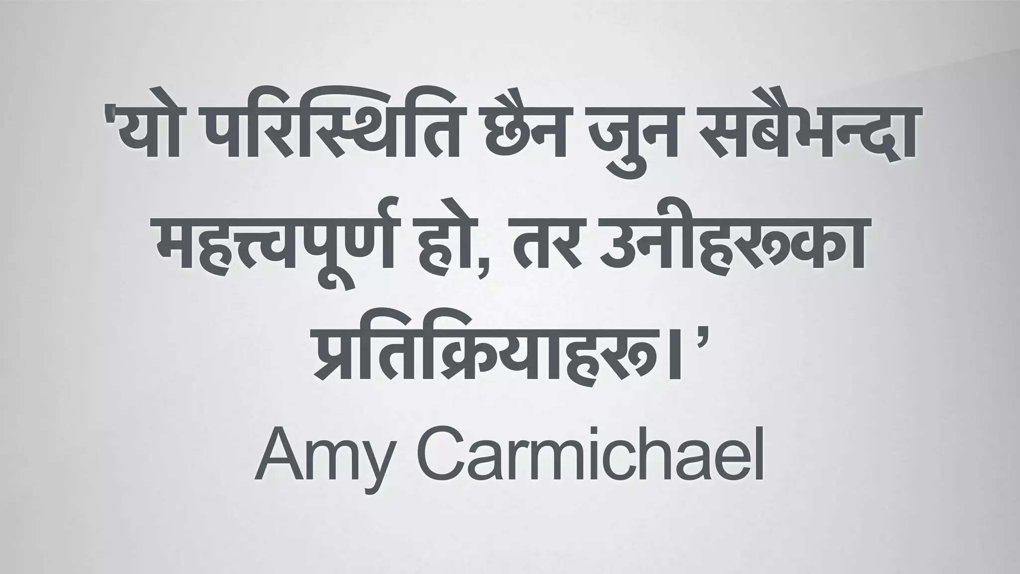 'यो पिरिस्थित छैन जुन सबैभन्दा
महत्त्वपूणर् हो, तर उनीहरूका
प्रितिक्रयाहरू।’
Amy Carmichael
 