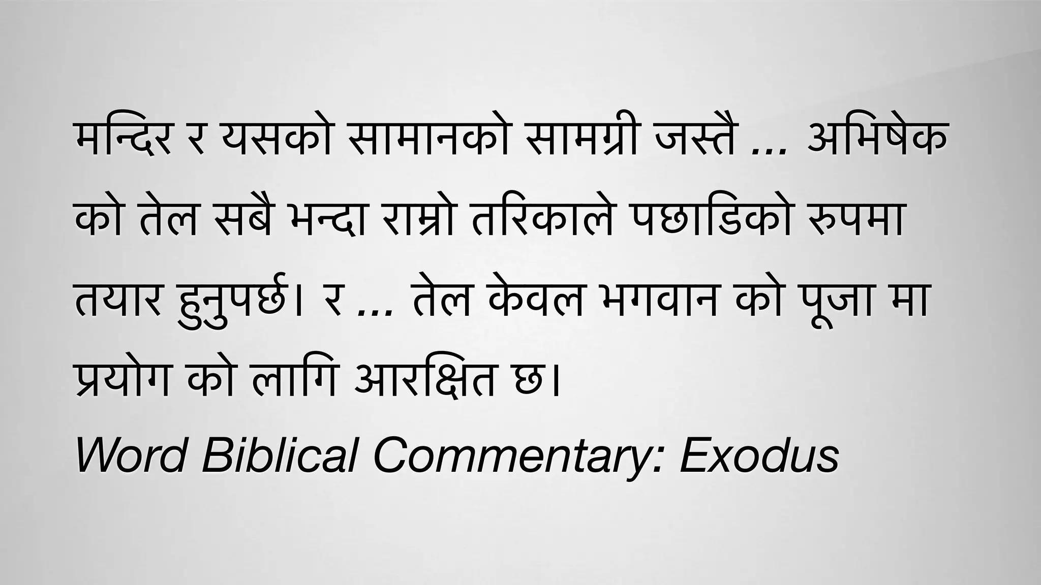 मिन्दर र यसको सामानको सामग्री जस्तै ... अिभषेक
को तेल सबै भन्दा राम्रो तिरकाले पछािडको रुपमा
तयार हुनुपछर्। र ... तेल के वल भगवान को पूजा मा
प्रयोग को लािग आरिक्षत छ।
Word Biblical Commentary: Exodus
 