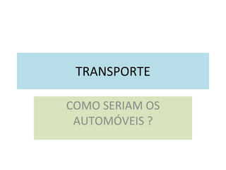 TRANSPORTE COMO SERIAM OS AUTOMÓVEIS ? 