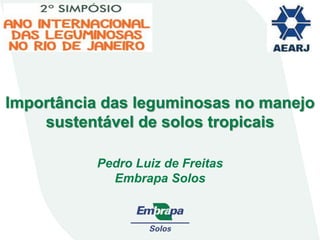 Importância das leguminosas no manejo
sustentável de solos tropicais
Pedro Luiz de Freitas
Embrapa Solos
 