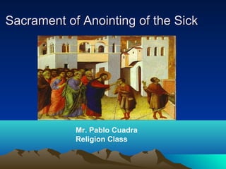 Sacrament of Anointing of the Sick

Mr. Pablo Cuadra
Religion Class

 