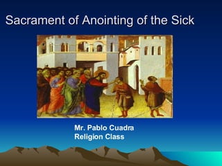 Sacrament of Anointing of the Sick Mr. Pablo Cuadra Religion Class 