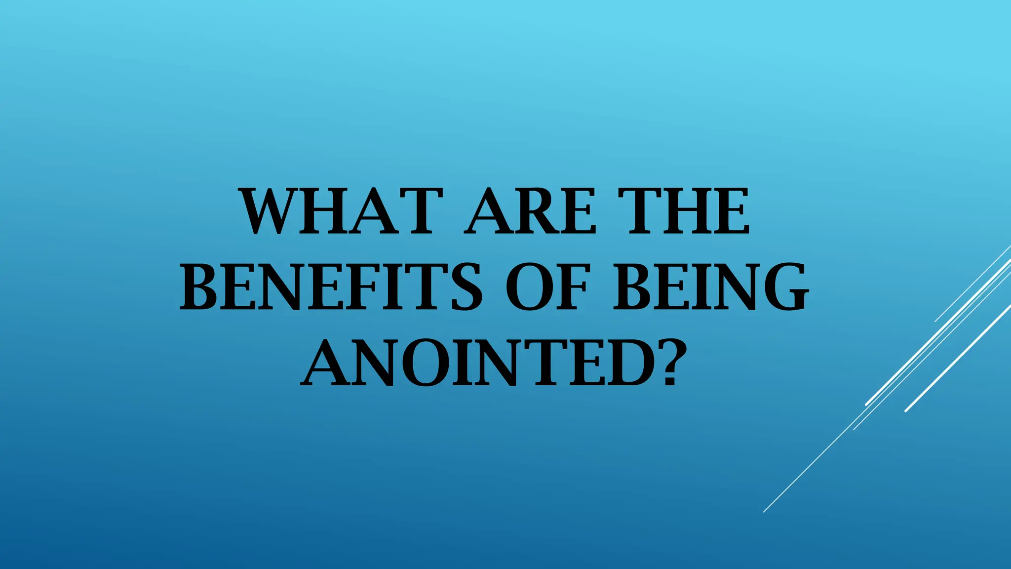 WHAT ARE THE
BENEFITS OF BEING
ANOINTED?
 