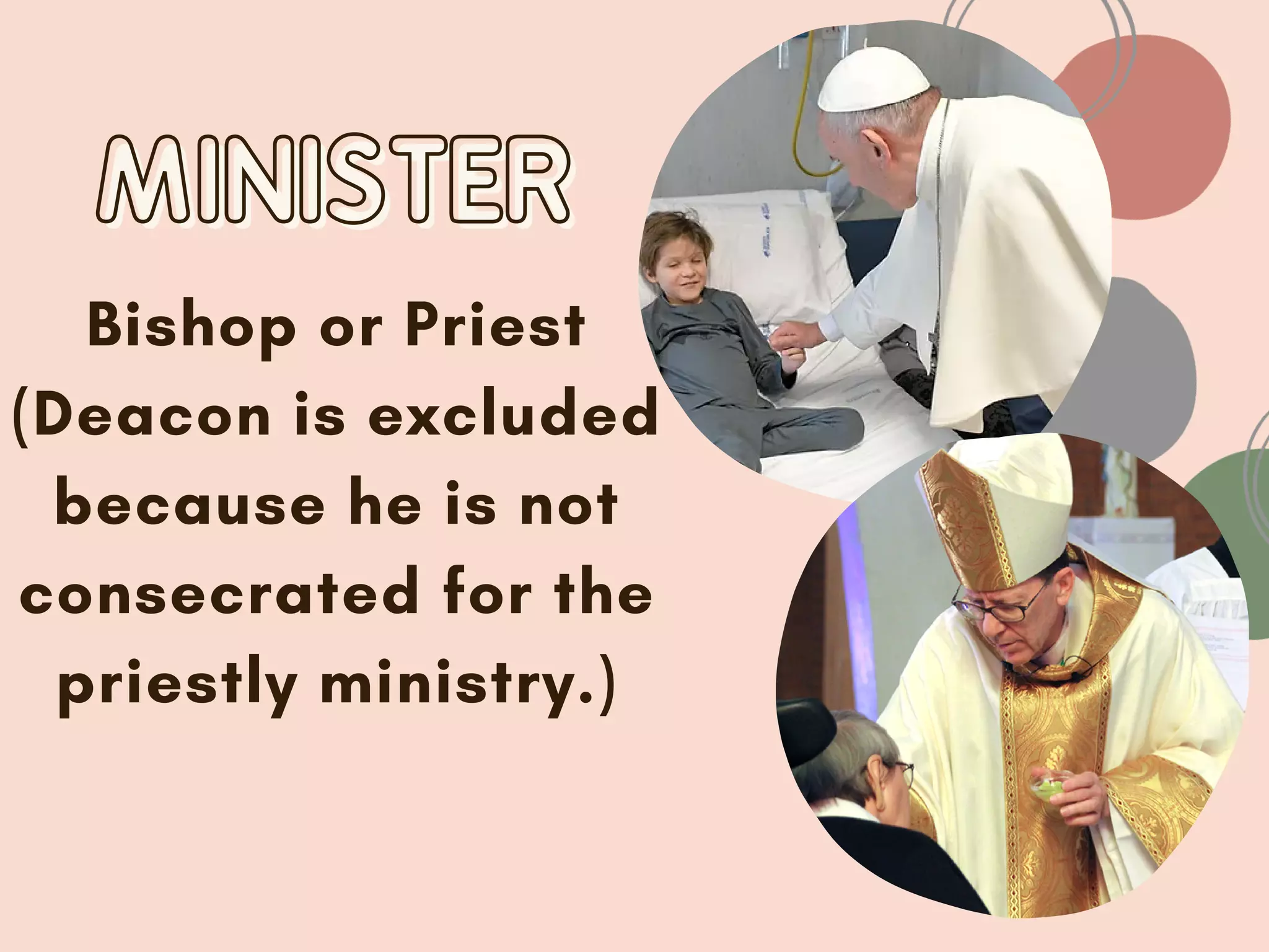 MINISTER
MINISTER
Bishop or Priest
(Deacon is excluded
because he is not
consecrated for the
priestly ministry.)
 