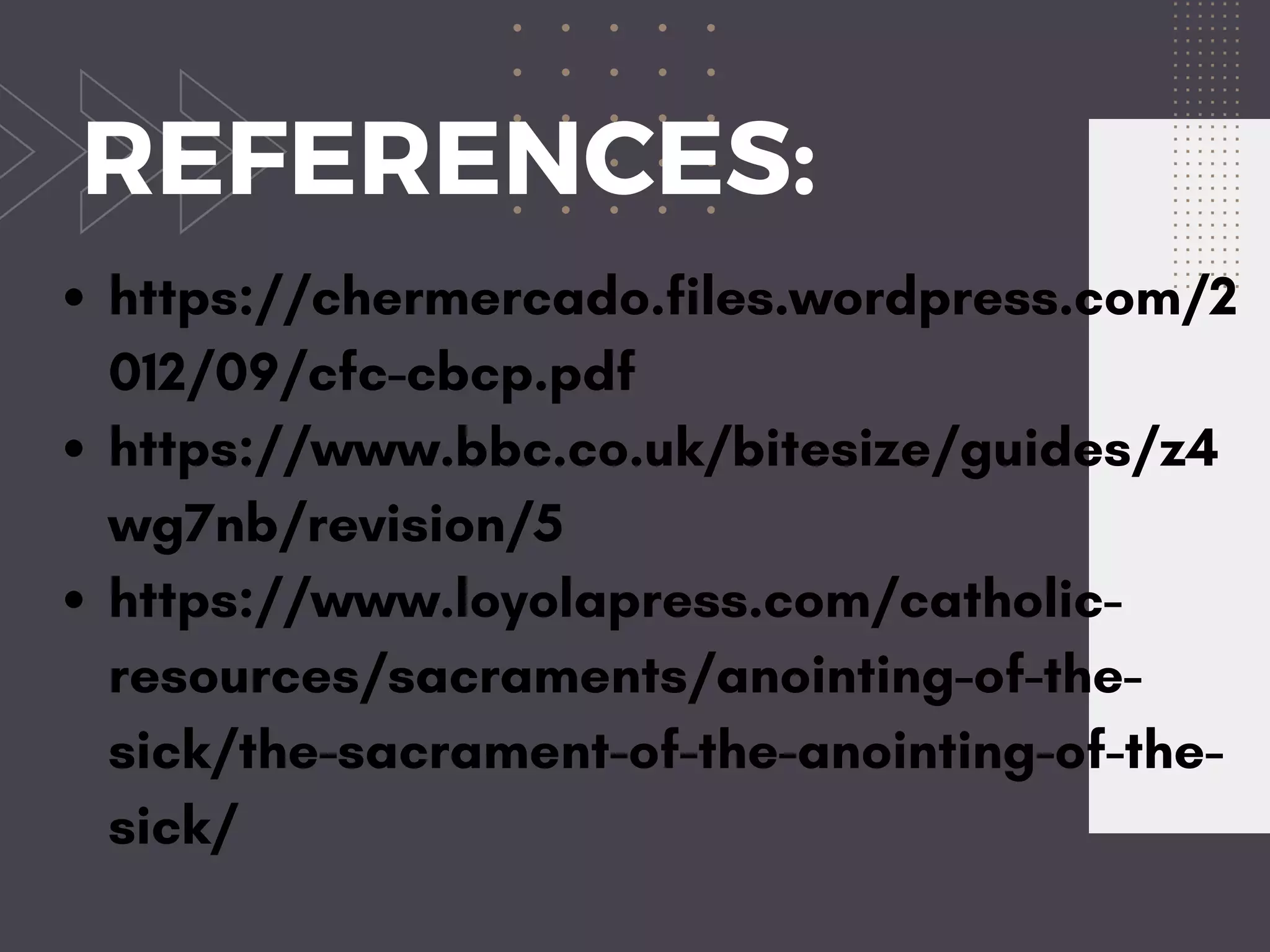 REFERENCES:
https://chermercado.files.wordpress.com/2
012/09/cfc-cbcp.pdf
https://www.bbc.co.uk/bitesize/guides/z4
wg7nb/revision/5
https://www.loyolapress.com/catholic-
resources/sacraments/anointing-of-the-
sick/the-sacrament-of-the-anointing-of-the-
sick/
 