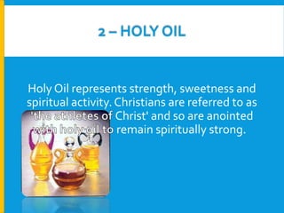 2 – HOLY OIL

Holy Oil represents strength, sweetness and
spiritual activity. Christians are referred to as
Christ' and so are anointed
remain spiritually strong.

 