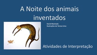 A Noite dos animais
inventados
Atividades de Interpretação
David Machado
ilustrações de Teresa Lima
 