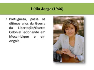 Lídia Jorge (1946) 
• Portuguesa, passa os 
últimos anos da Guerra 
da Libertação/Guerra 
Colonial lecionando em 
Moçambique e em 
Angola. 
 